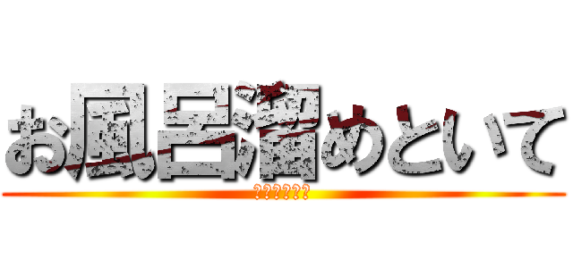 お風呂溜めといて (お母様お願い)