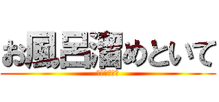 お風呂溜めといて (お母様お願い)