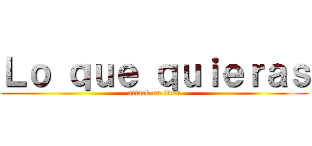 Ｌｏ ｑｕｅ ｑｕｉｅｒａｓ (attack on titan)