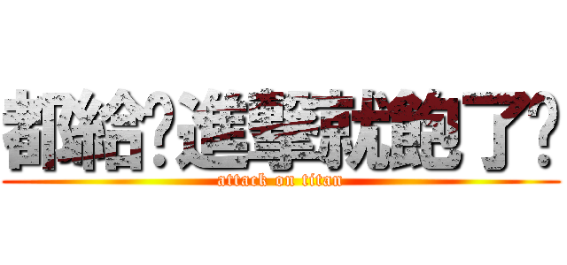 都給你進撃就飽了啦 (attack on titan)