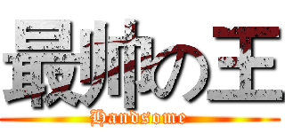 最帅の王 (Handsome)
