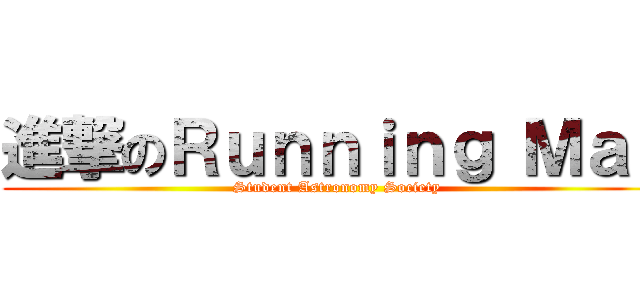 進撃のＲｕｎｎｉｎｇ Ｍａｎ (Student Astronomy Society)
