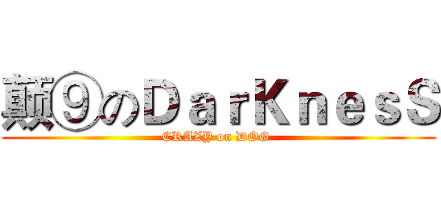 颠⑨のＤａｒＫｎｅｓＳ (CRAZY on DOG )