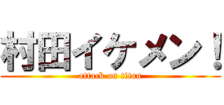 村田イケメン！ (attack on titan)