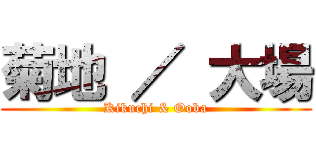 菊地 ／ 大場 (Kikuchi & Ooba)
