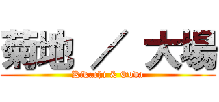 菊地 ／ 大場 (Kikuchi & Ooba)