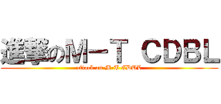進撃のＭ－Ｔ ＣＤＢＬ (attack on M-T CDBL)