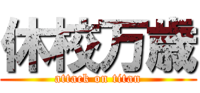 休校万歳 (attack on titan)