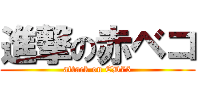 進撃の赤ベコ (attack on ED75)