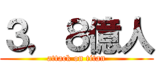 ３，８億人 (attack on titan)