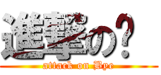 進撃の掰  (attack on Bye)