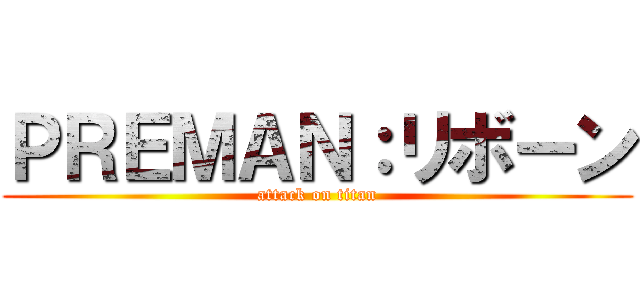 ＰＲＥＭＡＮ：リボーン (attack on titan)
