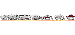 切磋拓真〜高め合い笑い合う常勝軍団〜 (attack on titan)