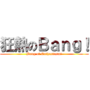 狂熱のＢａｎｇ！ (Bang of Enthusiasm!)