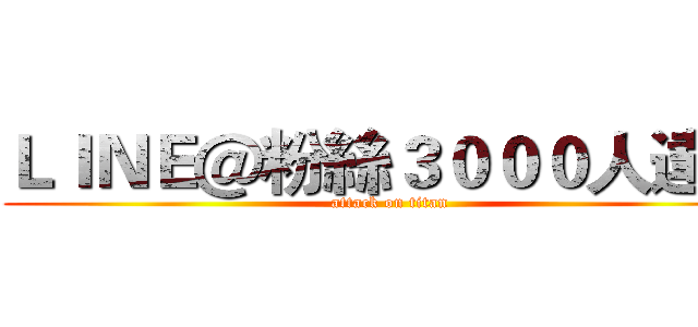 ＬＩＮＥ＠粉絲３０００人達成 (attack on titan)