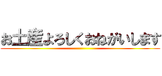 お土産よろしくおねがいします ()