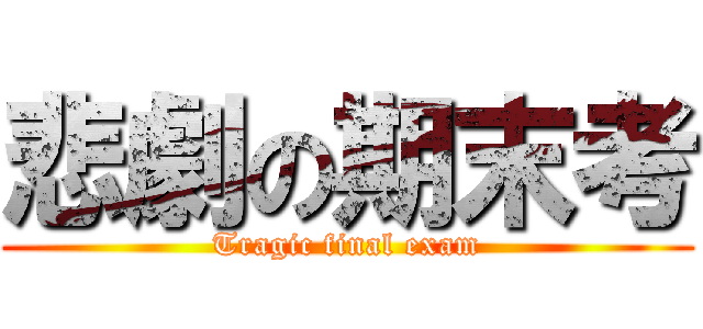 悲劇の期末考 (Tragic final exam)