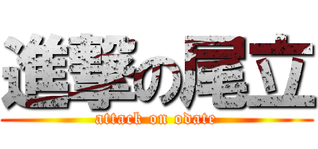 進撃の尾立 (attack on odate)