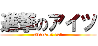 進撃のアイツ (attack on 101)