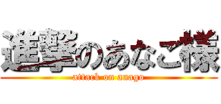 進撃のあなご様 (attack on anago)