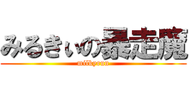 みるきぃの暴走魔 (milkyrun)