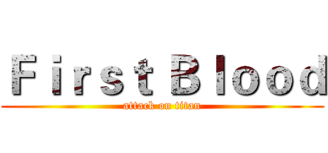 Ｆｉｒｓｔ Ｂｌｏｏｄ (attack on titan)