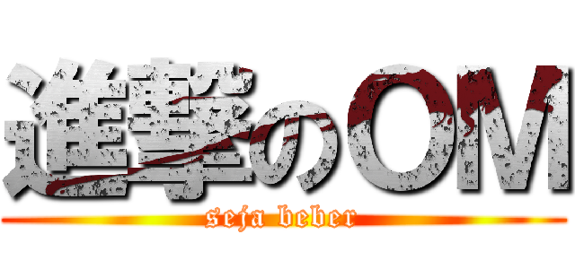 進撃のＯＭ (seja beber)