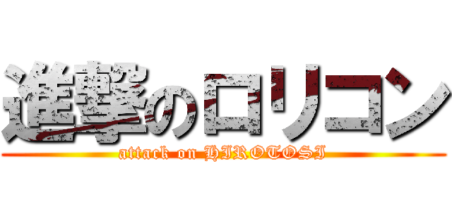 進撃のロリコン (attack on HIROTOSI)