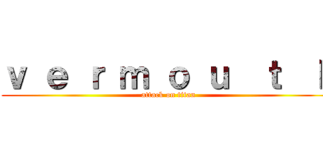 ｖ ｅ ｒ ｍ ｏ ｕ  ｔ  ｈ (attack on titan)