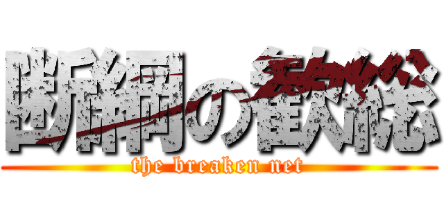 断綱の歓総 (the breaken net)