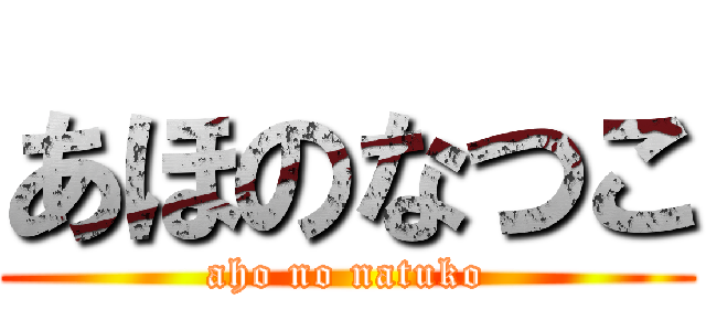 あほのなつこ (aho no natuko)