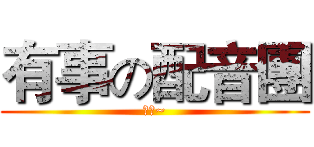 有事の配音團 (喲呵~)