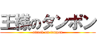 王様のタンポン (attack on tanpon)