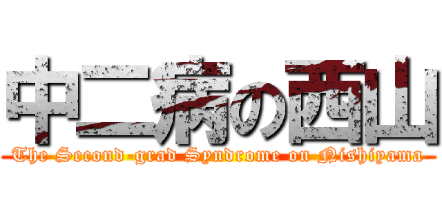 中二病の西山 (The Second-grad Syndrome on Nishiyama)