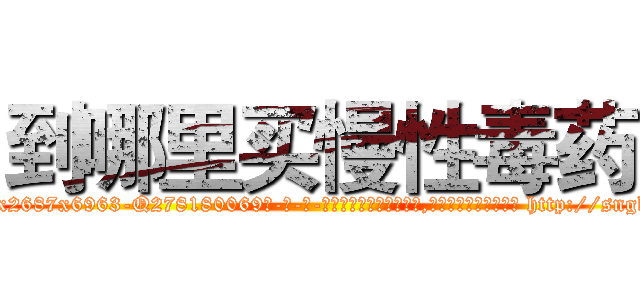 到哪里买慢性毒药 (到哪里买慢性毒药【电-186x2687x6963-Q278180069元-吉-药-业】我们做的是长期生意,靠的是老客户长期支持 http://sngk.net/yTp0la
)