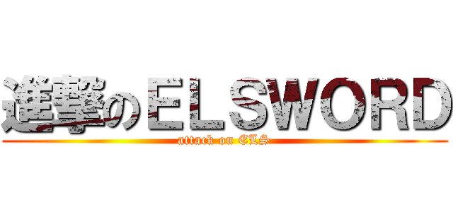 進撃のＥＬＳＷＯＲＤ (attack on ELS)
