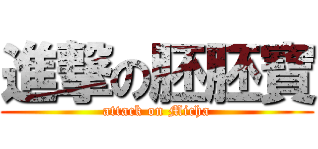 進撃の胚胚寶 (attack on Micha)