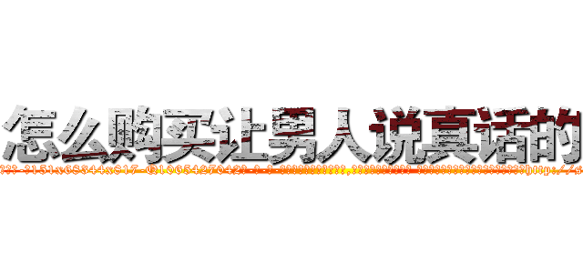 怎么购买让男人说真话的药 (怎么购买让男人说真话的药【电-话151x68344x817-Q1065427042元-吉-药-业】我们做的是长期生意,靠的是老客户长期支持 怎么购买让男人说真话的药在发表了一篇http://sngk.net/kX7zSd

参考消息网我们做的是长期生意,靠的是老客户长期支持也许我们早该意识到，就连鲍勃·霍斯金斯（金球奖戏剧类电影男主角 
)