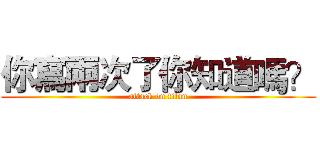你寫兩次了你知道嗎？ (attack on titan)