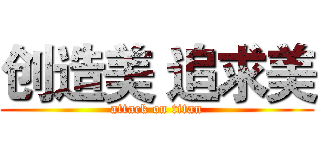 创造美 追求美 (attack on titan)
