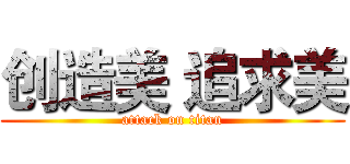 创造美 追求美 (attack on titan)