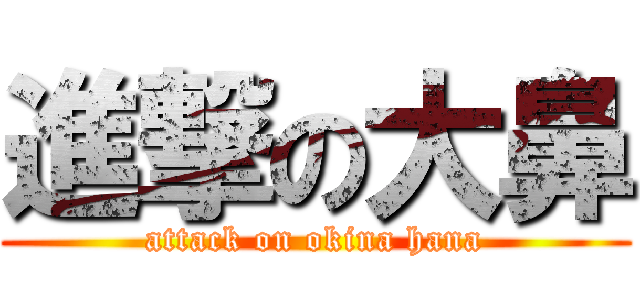 進撃の大鼻 (attack on okina hana)