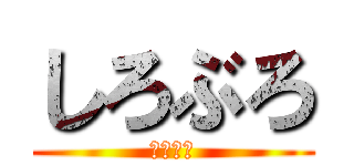 しろぶろ (しろぶろ)