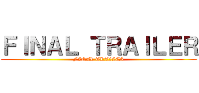 ＦＩＮＡＬ ＴＲＡＩＬＥＲ (FINAL TRAILER)