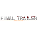 ＦＩＮＡＬ ＴＲＡＩＬＥＲ (FINAL TRAILER)