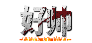 好帅 (attack on titan)