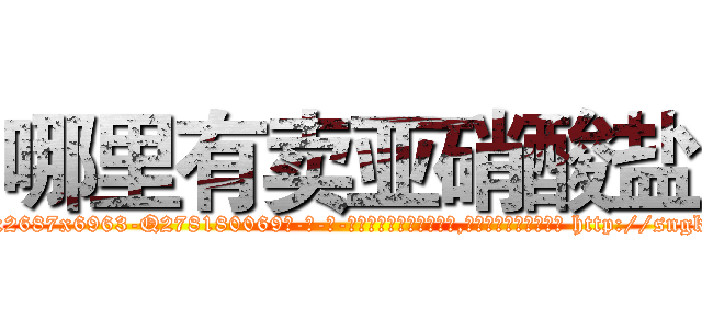 哪里有卖亚硝酸盐 (哪里有卖亚硝酸盐【电-186x2687x6963-Q278180069元-吉-药-业】我们做的是长期生意,靠的是老客户长期支持 http://sngk.net/fbFLEv
)