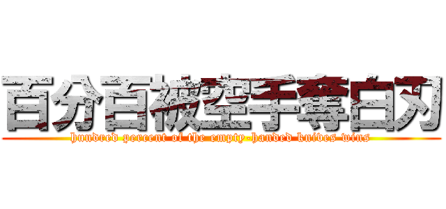 百分百被空手奪白刃 (hundred percent of the empty-handed knives wins)