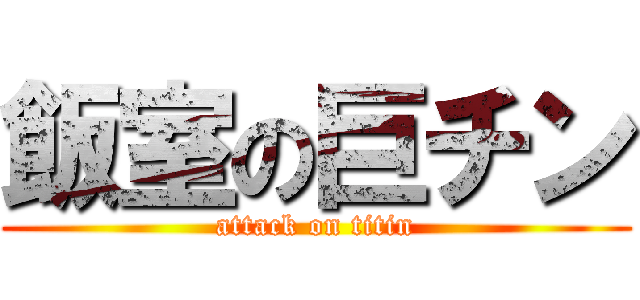 飯室の巨チン (attack on titin)