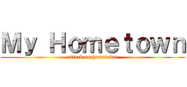 Ｍｙ Ｈｏｍｅｔｏｗｎ (attack on hometown)